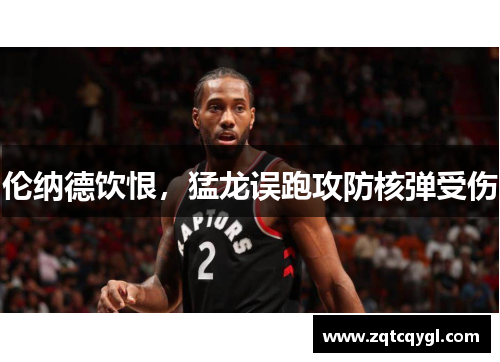 伦纳德饮恨，猛龙误跑攻防核弹受伤