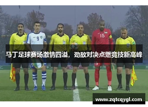 马丁足球赛场激情四溢，劲敌对决点燃竞技新高峰