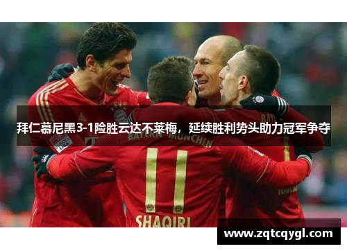 拜仁慕尼黑3-1险胜云达不莱梅，延续胜利势头助力冠军争夺