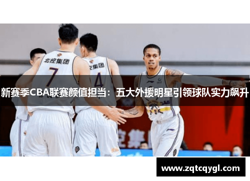 新赛季CBA联赛颜值担当：五大外援明星引领球队实力飙升