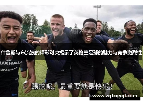 什鲁斯与布流浪的精彩对决揭示了英格兰足球的魅力与竞争激烈性