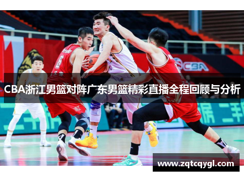 CBA浙江男篮对阵广东男篮精彩直播全程回顾与分析