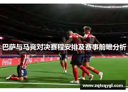 巴萨与马竞对决赛程安排及赛事前瞻分析