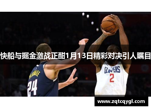 快船与掘金激战正酣1月13日精彩对决引人瞩目